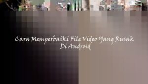 Cara-Memperbaiki-Video-Rusak-Di-Android.jpg